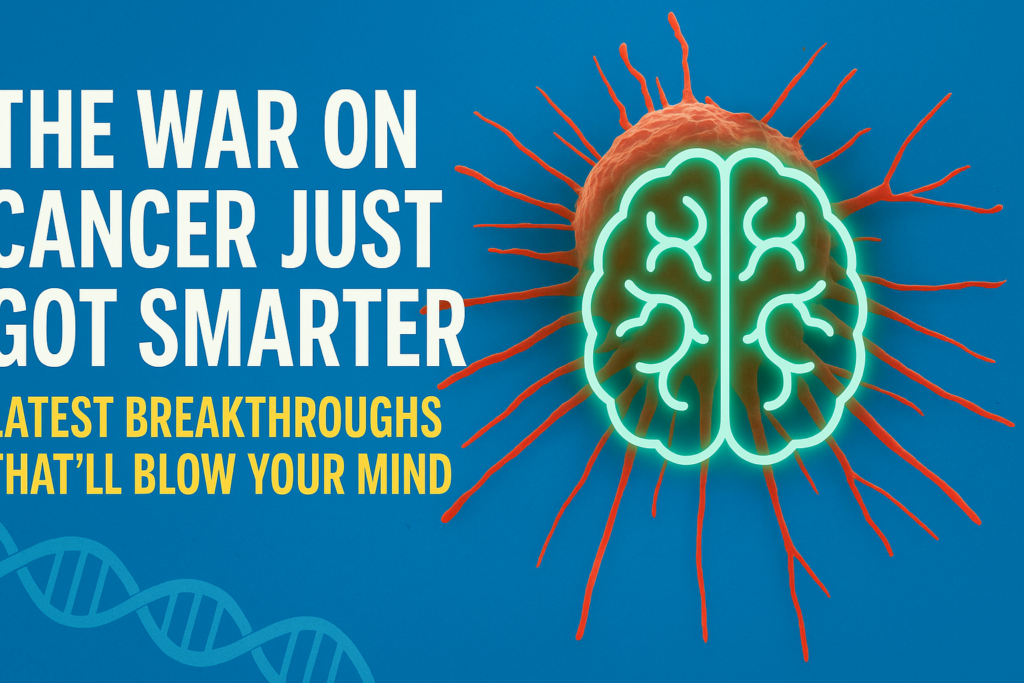 The War on Cancer Just Got Smarter: Latest Breakthroughs That’ll Blow Your Mind